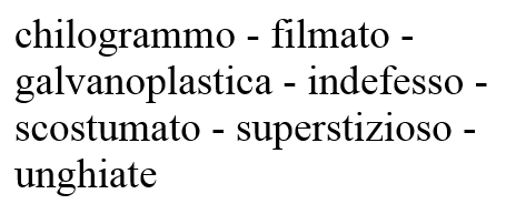 [chilogrammo - filmato - galvanoplastica - indefesso - scostumato - superstizioso - unghiate]