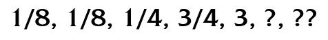[1/8, 1/8, 1/4, 3/4, 3, ?, ??]