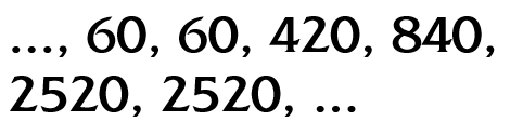 [..., 60, 60, 420, 840, 2520, 2520, ...]